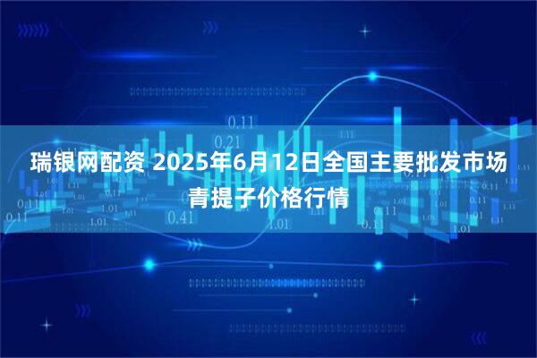 瑞银网配资 2025年6月12日全国主要批发市场青提子价格行情