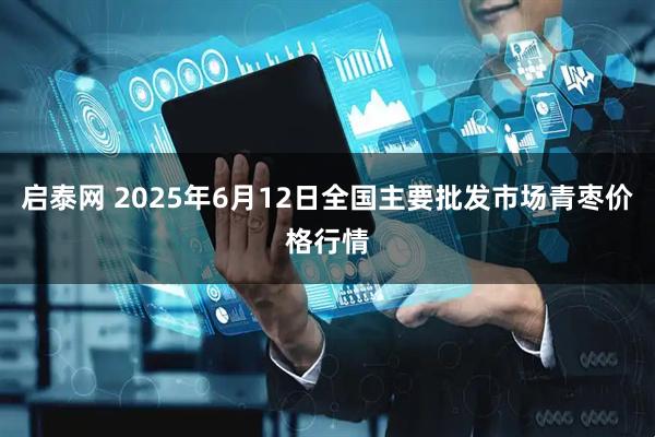 启泰网 2025年6月12日全国主要批发市场青枣价格行情