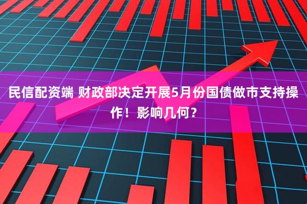 民信配资端 财政部决定开展5月份国债做市支持操作！影响几何？