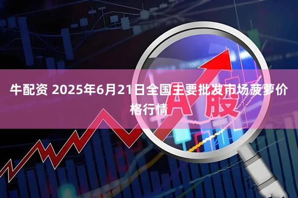 牛配资 2025年6月21日全国主要批发市场菠萝价格行情