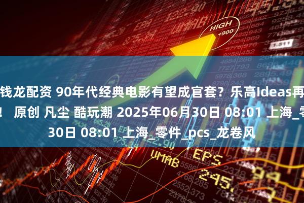 钱龙配资 90年代经典电影有望成官套？乐高Ideas再现热门万票作品！ 原创 凡尘 酷玩潮 2025年06月30日 08:01 上海_零件_pcs_龙卷风