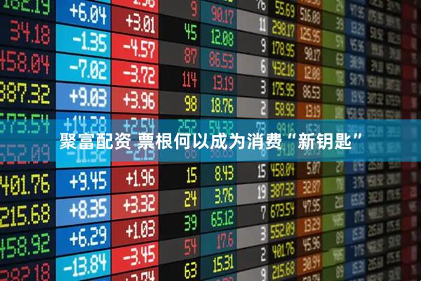 聚富配资 票根何以成为消费“新钥匙”