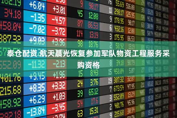 泰仓配资 航天晨光恢复参加军队物资工程服务采购资格