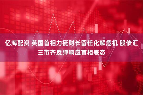 亿海配资 英国首相力挺财长留任化解危机 股债汇三市齐反弹响应首相表态
