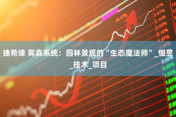 捷希缘 雾森系统：园林景观的“生态魔法师”_恒昱_技术_项目