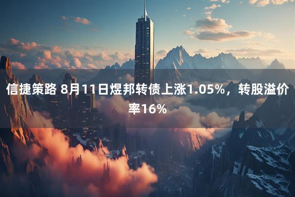 信捷策路 8月11日煜邦转债上涨1.05%，转股溢价率16%