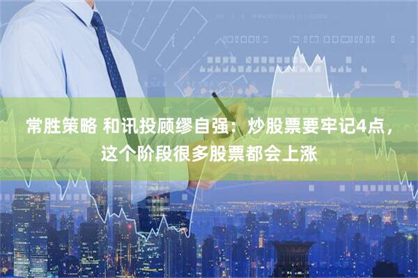 常胜策略 和讯投顾缪自强：炒股票要牢记4点，这个阶段很多股票都会上涨