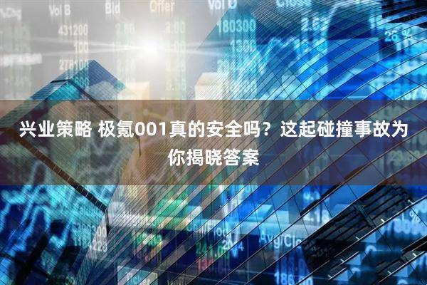 兴业策略 极氪001真的安全吗？这起碰撞事故为你揭晓答案