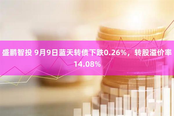 盛鹏智投 9月9日蓝天转债下跌0.26%，转股溢价率14.08%