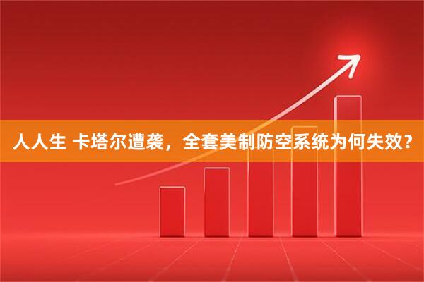 人人生 卡塔尔遭袭，全套美制防空系统为何失效？