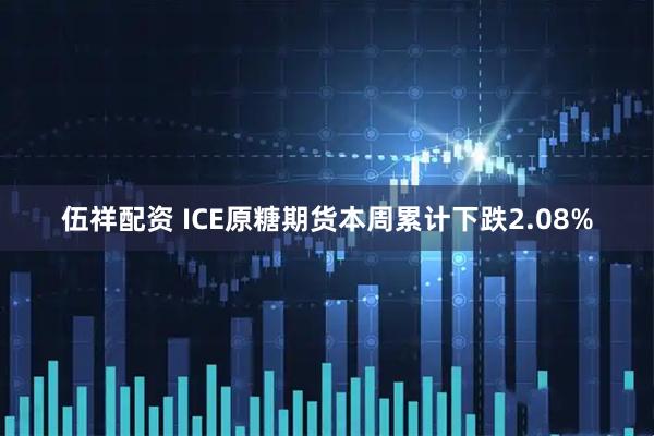 伍祥配资 ICE原糖期货本周累计下跌2.08%